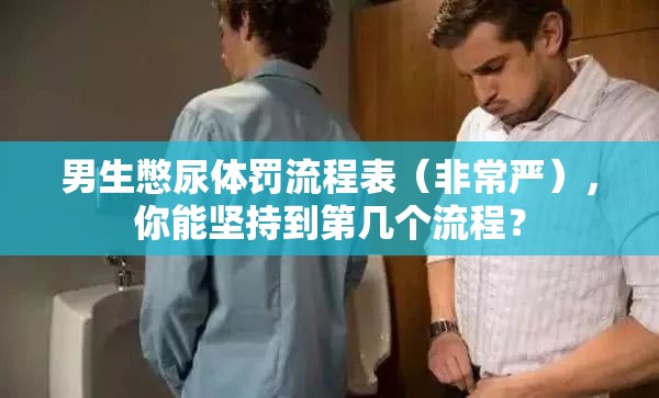 男生憋尿體罰流程表（非常嚴(yán)），你能堅持到第幾個流程？
