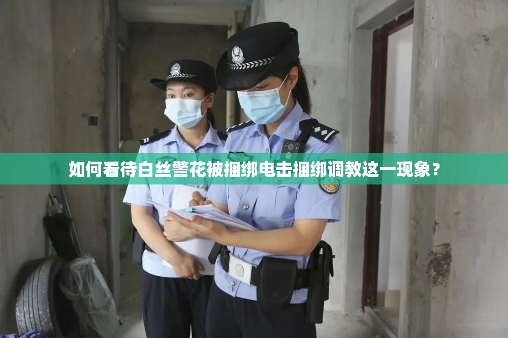 如何看待白絲警花被捆綁電擊捆綁調(diào)教這一現(xiàn)象？