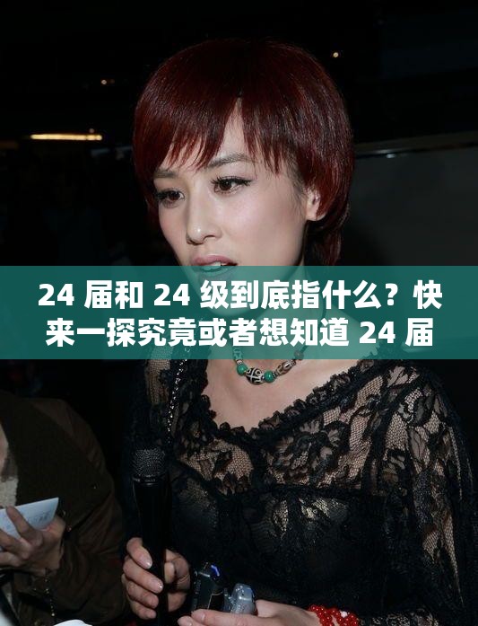 24 屆和 24 級到底指什么？快來一探究竟或者想知道 24 屆和 24 級的含義？點(diǎn)進(jìn)來詳細(xì)解答又或者你真的懂 24 屆和 24 級的意思嗎？這里有權(quán)威解讀