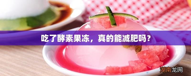 吃了酵素果凍，真的能減肥嗎？