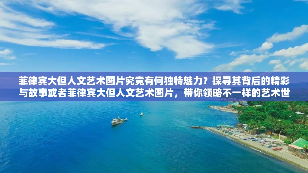 菲律賓大但人文藝術(shù)圖片究竟有何獨(dú)特魅力？探尋其背后的精彩與故事或者菲律賓大但人文藝術(shù)圖片，帶你領(lǐng)略不一樣的藝術(shù)世界，快來(lái)一探究竟吧