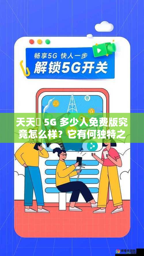 天天奭 5G 多少人免費(fèi)版究竟怎么樣？它有何獨(dú)特之處吸引眾人？