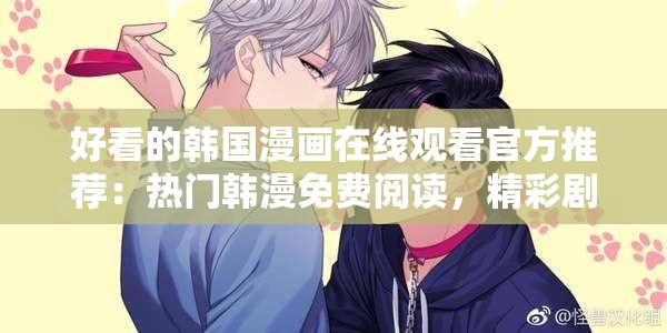 好看的韓國(guó)漫畫(huà)在線觀看官方推薦：熱門韓漫免費(fèi)閱讀，精彩劇情不容錯(cuò)過(guò)