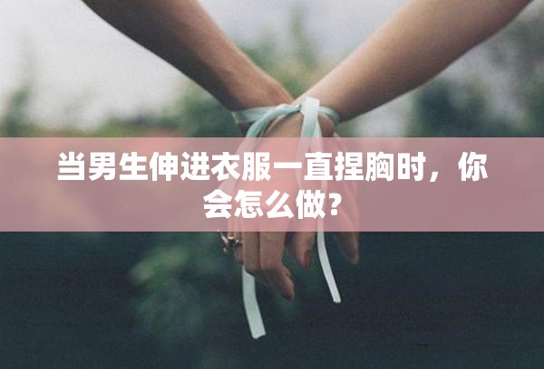 當(dāng)男生伸進(jìn)衣服一直捏胸時(shí)，你會(huì)怎么做？