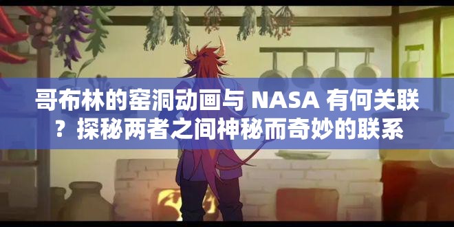 哥布林的窯洞動(dòng)畫與 NASA 有何關(guān)聯(lián)？探秘兩者之間神秘而奇妙的聯(lián)系