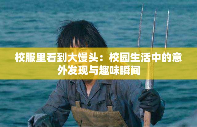 校服里看到大饅頭：校園生活中的意外發(fā)現(xiàn)與趣味瞬間
