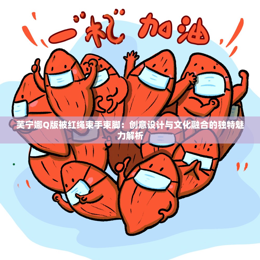 芙寧娜Q版被紅繩束手束腳：創(chuàng)意設(shè)計(jì)與文化融合的獨(dú)特魅力解析