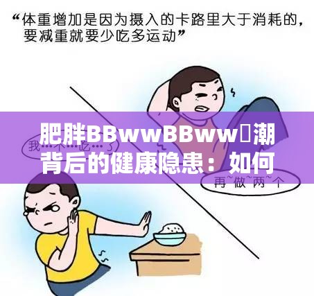 肥胖BBwwBBww髙潮背后的健康隱患：如何科學(xué)應(yīng)對與改善？