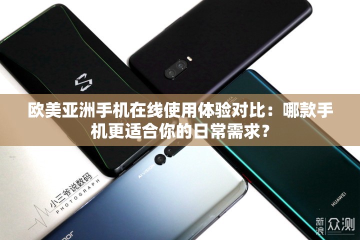 歐美亞洲手機(jī)在線使用體驗(yàn)對比：哪款手機(jī)更適合你的日常需求？
