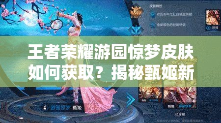 王者榮耀游園驚夢皮膚如何獲??？揭秘甄姬新皮膚背后的故事