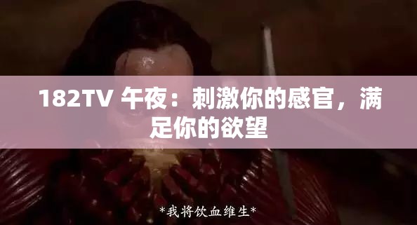 182TV 午夜：刺激你的感官，滿足你的欲望