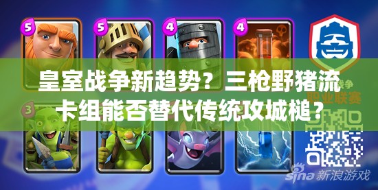 皇室戰(zhàn)爭(zhēng)新趨勢(shì)？三槍野豬流卡組能否替代傳統(tǒng)攻城槌？