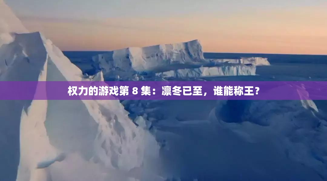 權力的游戲第 8 集：凜冬已至，誰能稱王？