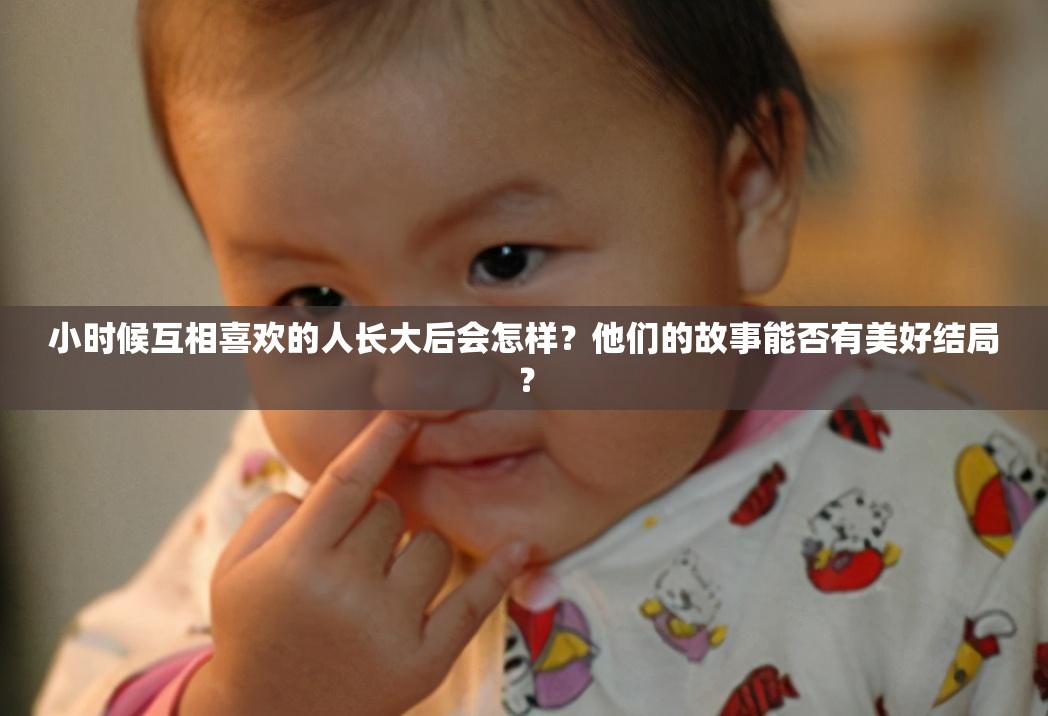 小時(shí)候互相喜歡的人長大后會(huì)怎樣？他們的故事能否有美好結(jié)局？