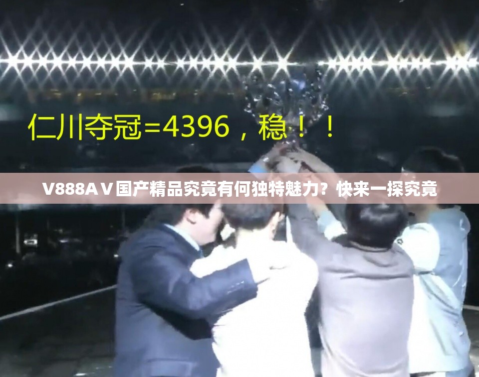 V888AⅤ國產(chǎn)精品究竟有何獨(dú)特魅力？快來一探究竟