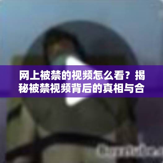 網(wǎng)上被禁的視頻怎么看？揭秘被禁視頻背后的真相與合法觀看途徑