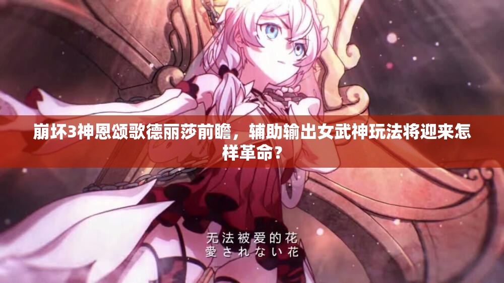 崩壞3神恩頌歌德麗莎前瞻，輔助輸出女武神玩法將迎來怎樣革命？