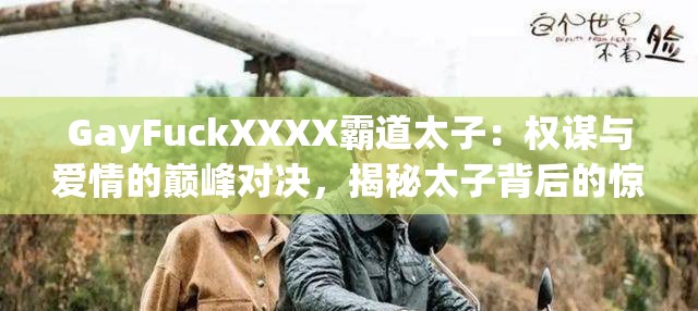 GayFuckXXXX霸道太子：權(quán)謀與愛情的巔峰對(duì)決，揭秘太子背后的驚天秘密