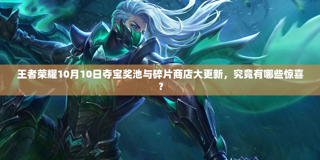 王者榮耀10月10日奪寶獎(jiǎng)池與碎片商店大更新，究竟有哪些驚喜？