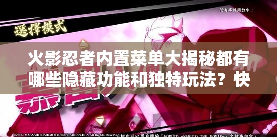 火影忍者內(nèi)置菜單大揭秘都有哪些隱藏功能和獨(dú)特玩法？快來一探究竟