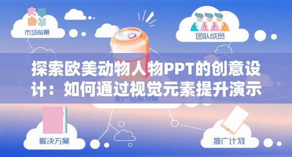 探索歐美動(dòng)物人物PPT的創(chuàng)意設(shè)計(jì)：如何通過視覺元素提升演示效果與觀眾互動(dòng)體驗(yàn)