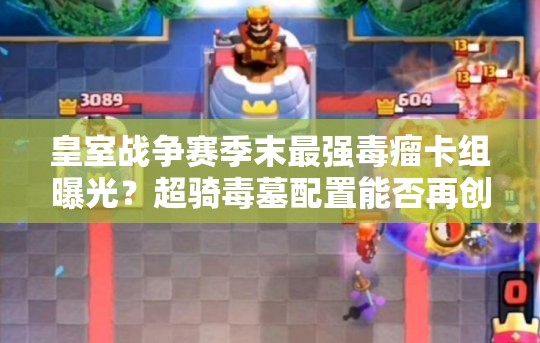 皇室戰(zhàn)爭賽季末最強(qiáng)毒瘤卡組曝光？超騎毒墓配置能否再創(chuàng)輝煌？
