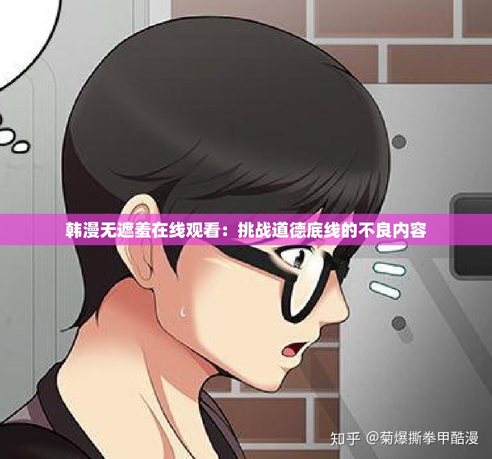 韓漫無遮羞在線觀看：挑戰(zhàn)道德底線的不良內(nèi)容