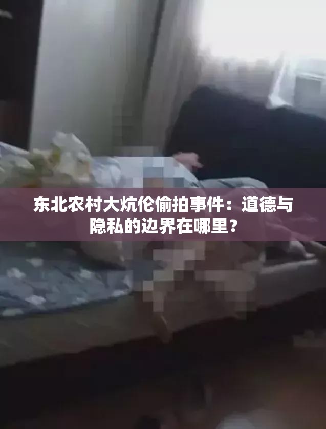 東北農(nóng)村大炕倫偷拍事件：道德與隱私的邊界在哪里？