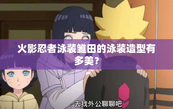 火影忍者泳裝雛田的泳裝造型有多美？