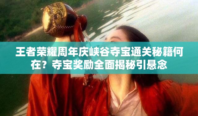 王者榮耀周年慶峽谷奪寶通關(guān)秘籍何在？奪寶獎勵全面揭秘引懸念