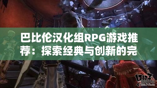 巴比倫漢化組RPG游戲推薦：探索經(jīng)典與創(chuàng)新的完美結(jié)合，體驗(yàn)獨(dú)特角色扮演樂(lè)趣