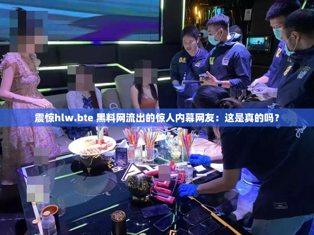 震驚hlw.bte 黑料網(wǎng)流出的驚人內(nèi)幕網(wǎng)友：這是真的嗎？