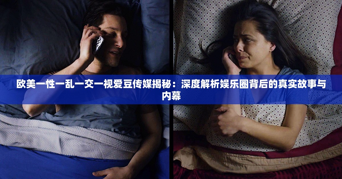 歐美一性一亂一交一視愛(ài)豆傳媒揭秘：深度解析娛樂(lè)圈背后的真實(shí)故事與內(nèi)幕