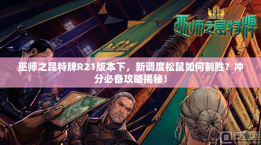 巫師之昆特牌R21版本下，新調(diào)度松鼠如何制勝？沖分必備攻略揭秘！