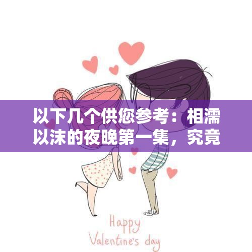 以下幾個供您參考：相濡以沫的夜晚第一集，究竟隱藏著怎樣的動人故事？想知道相濡以沫的夜晚第一集有何精彩？快來一探究竟相濡以沫的夜晚第一集，是驚喜還是感動？你不容錯過探秘相濡以沫的夜晚第一集，其中的情感密碼等你來解