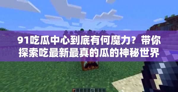 91吃瓜中心到底有何魔力？帶你探索吃最新最真的瓜的神秘世界