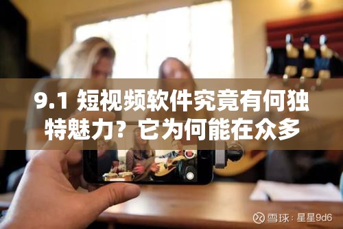 9.1 短視頻軟件究竟有何獨特魅力？它為何能在眾多軟件中脫穎而出？