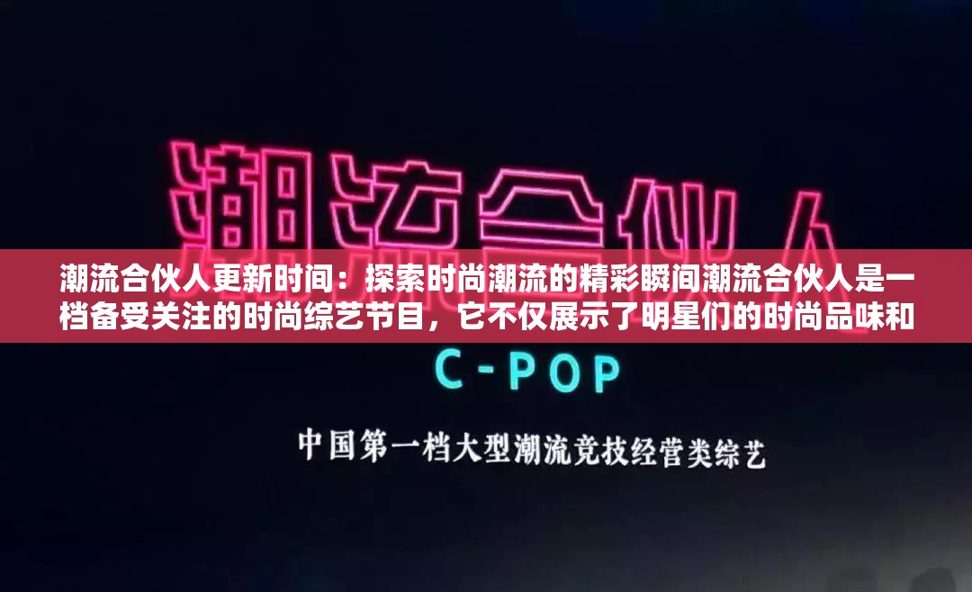 潮流合伙人更新時(shí)間：探索時(shí)尚潮流的精彩瞬間潮流合伙人是一檔備受關(guān)注的時(shí)尚綜藝節(jié)目，它不僅展示了明星們的時(shí)尚品味和生活方式，還為觀眾帶來了最新的潮流資訊和購物靈感如果你是潮流合伙人的粉絲，那么你一定很關(guān)心它的更新時(shí)間在這篇文章中，我們介紹潮流合伙人的更新時(shí)間，并提供一些觀看的建議