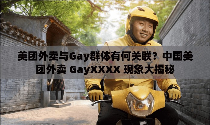 美團外賣與Gay群體有何關聯(lián)？中國美團外賣 GayXXXX 現(xiàn)象大揭秘