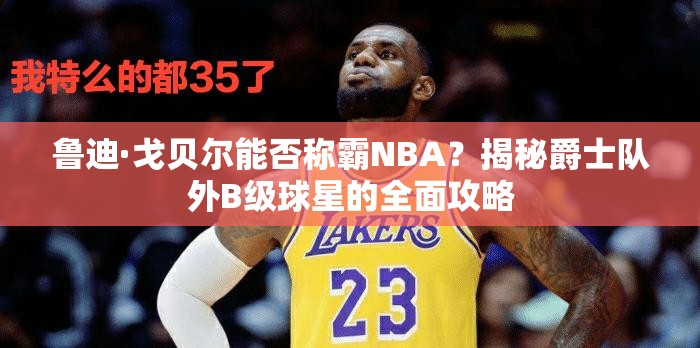 魯?shù)稀じ曦悹柲芊穹Q霸NBA？揭秘爵士隊外B級球星的全面攻略