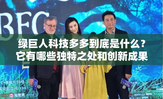 綠巨人科技多多到底是什么？它有哪些獨特之處和創(chuàng)新成果？