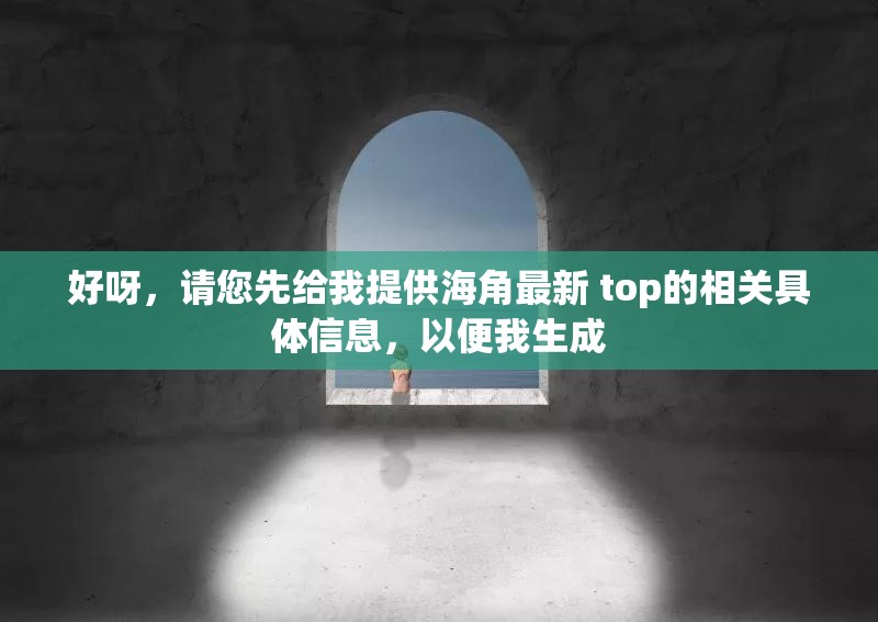 好呀，請您先給我提供海角最新 top的相關(guān)具體信息，以便我生成