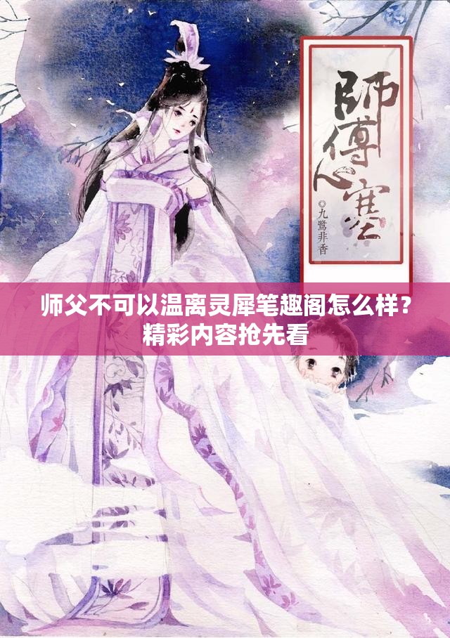 師父不可以溫離靈犀筆趣閣怎么樣？精彩內(nèi)容搶先看