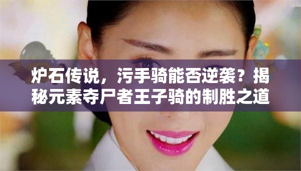 爐石傳說，污手騎能否逆襲？揭秘元素奪尸者王子騎的制勝之道？