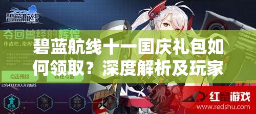 碧藍(lán)航線十一國(guó)慶禮包如何領(lǐng)??？深度解析及玩家必備指南！