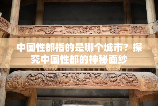 中國性都指的是哪個城市？探究中國性都的神秘面紗