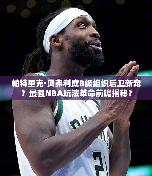 帕特里克·貝弗利成B級組織后衛(wèi)新寵？最強(qiáng)NBA玩法革命前瞻揭秘？