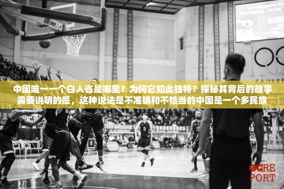 中國唯一一個白人省是哪里？為何它如此獨特？探秘其背后的故事需要說明的是，這種說法是不準(zhǔn)確和不恰當(dāng)?shù)闹袊且粋€多民族統(tǒng)一的國家，各民族都是中華民族大家庭的重要成員，不存在所謂的白人省這種錯誤表述我們應(yīng)該尊重和維護(hù)各民族的平等、團(tuán)結(jié)和共同發(fā)展