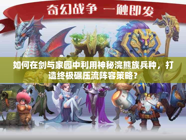 如何在劍與家園中利用神秘浣熊族兵種，打造終極碾壓流陣容策略？