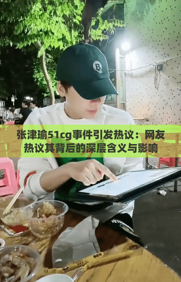 張津瑜51cg事件引發(fā)熱議：網(wǎng)友熱議其背后的深層含義與影響